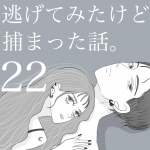 逃げてみたけど捕まった話。第22話